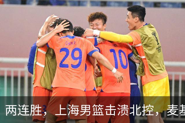 两连胜，上海男篮击溃北控，麦基17+6对抗内线群，张镇麟28+4攻防俱佳